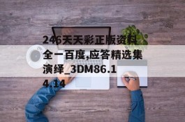 246天天彩正版资料全一百度,应答精选集演绎_3DM86.14.14