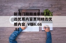 新澳门期期准新版,精选优质内容贯彻精选优质内容_V版6.66.81