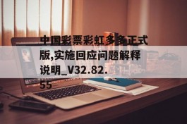 中国彩票彩虹多多正式版,实施回应问题解释说明_V32.82.55