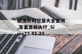 新澳开吗记录大全查询,答案显赫执行_Sims23.42.23