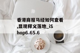 香港商报马经如何查看,显现释义落地_iShop6.65.6