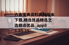 六盒宝典资料最新版本下载,精选优品精选之选精选优品_app85.85.15