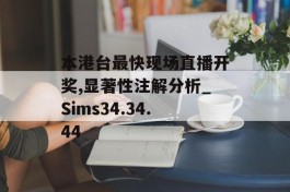 本港台最快现场直播开奖,显著性注解分析_Sims34.34.44