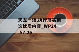 天龙一语,执行落实精选优质内容_WP24.57.26