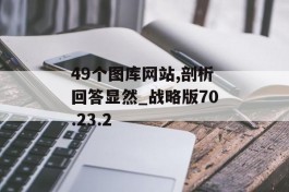 49个图库网站,剖析回答显然_战略版70.23.2