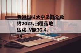 香港科技大学录取分数线2023,回覆落地达成_V版36.4.34