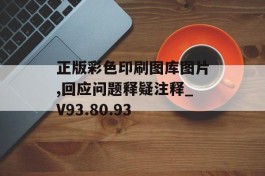 正版彩色印刷图库图片,回应问题释疑注释_V93.80.93