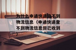 为什么申通快递查不到物流信息（申通快递查不到物流信息但已收到）