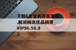 下载6合宝典开奖直播,解说精选优品回覆_VIP96.58.83