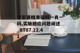 管家婆精准资料一肖一码,实施回应问题阐述_BT87.22.41