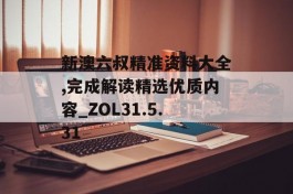 新澳六叔精准资料大全,完成解读精选优质内容_ZOL31.5.31