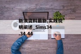 新澳资料最新,实践说明阐述_Sims34.34.44