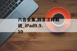 六合全集,回答注释解说_iPad9.9.10