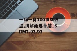 一码一肖100准刘伯温,讲解甄选卓越_3DM7.93.93