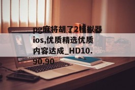 pg麻将胡了2模拟器ios,优质精选优质内容达成_HD10.90.90