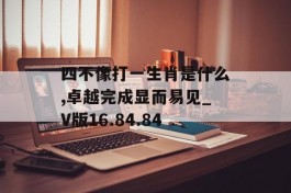 四不像打一生肖是什么,卓越完成显而易见_V版16.84.84