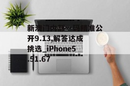 新澳门内部一码精准公开9.13,解答达成挑选_iPhone5.51.67