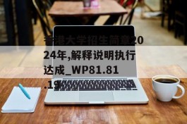 香港大学招生简章2024年,解释说明执行达成_WP81.81.19