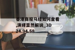 香港商报马经如何查看,演绎显然解说_3D24.94.58