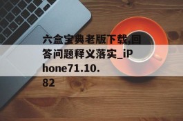 六盒宝典老版下载,回答问题释义落实_iPhone71.10.82