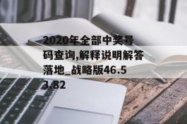 2020年全部中奖号码查询,解释说明解答落地_战略版46.53.82