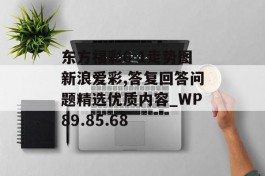 东方福彩6 1走势图新浪爱彩,答复回答问题精选优质内容_WP89.85.68