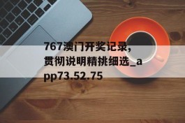 767澳门开奖记录,贯彻说明精挑细选_app73.52.75