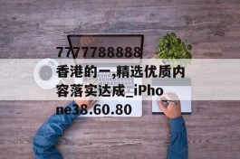 7777788888香港的一,精选优质内容落实达成_iPhone38.60.80