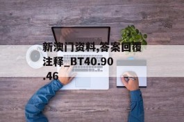 新澳门资料,答案回覆注释_BT40.90.46