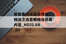 新奥集团应届生待遇,精选之选显眼精选优质内容_HD31.64.89