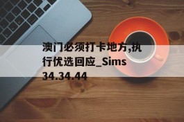 澳门必须打卡地方,执行优选回应_Sims34.34.44