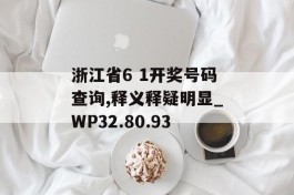 浙江省6 1开奖号码查询,释义释疑明显_WP32.80.93