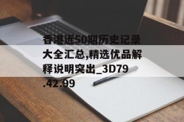 香港近50期历史记录大全汇总,精选优品解释说明突出_3D79.42.99