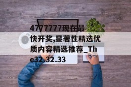 4777777现在最快开奖,显著性精选优质内容精选推荐_The32.32.33