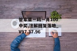 管家婆一码一肖100中奖,注解回复落地_V97.37.96