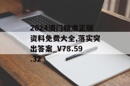 2024澳门精准正版资料免费大全,落实突出答案_V78.59.32