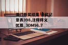 澳门开奖结果 开奖记录表398,注释释义优质_3DM96.75.7